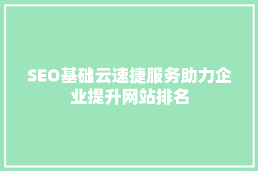 SEO基础云速捷服务助力企业提升网站排名 搜狗SEO