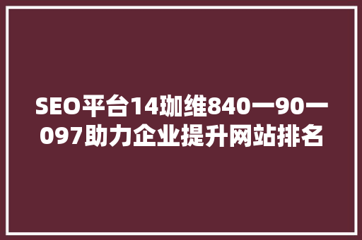 SEO平台14珈维840一90一097助力企业提升网站排名的方法 搜狗SEO