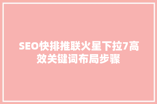 SEO快排推联火星下拉7高效关键词布局步骤
