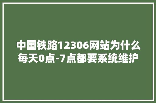 中国铁路12306网站为什么每天0点-7点都要系统维护「网站为什么维护不了」 中国铁路12306网站为什么每天0点-7点都要系统维护「网站为什么维护不了」 必应SEO