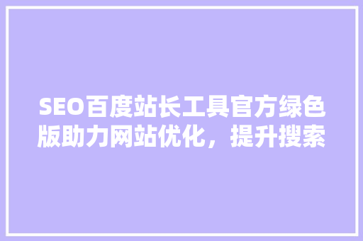 SEO百度站长工具官方绿色版助力网站优化，提升搜索引擎排名 搜狗SEO