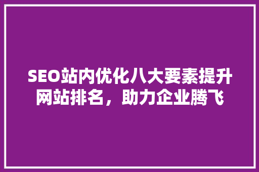 SEO站内优化八大要素提升网站排名，助力企业腾飞 搜狗SEO
