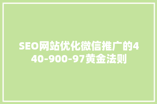 SEO网站优化微信推广的440-900-97黄金法则 搜狗SEO
