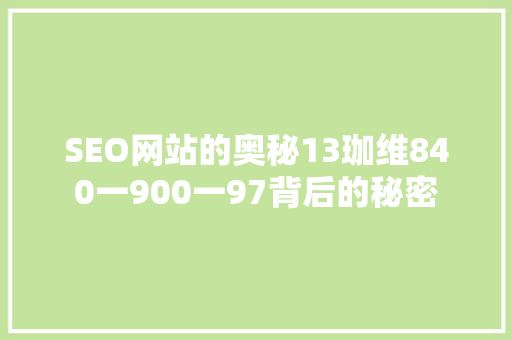 SEO网站的奥秘13珈维840一900一97背后的秘密 百度SEO