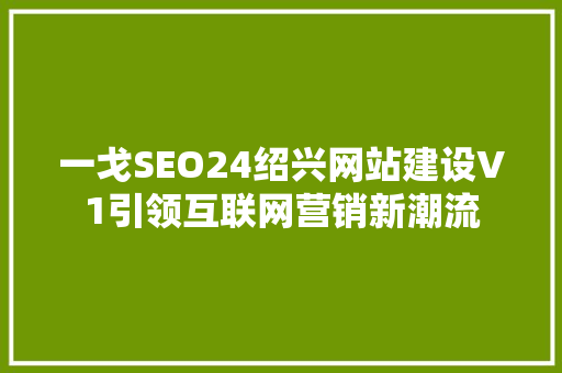 一戈SEO24绍兴网站建设V1引领互联网营销新潮流