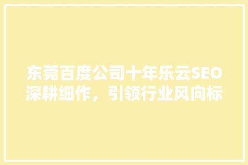 东莞百度公司十年乐云SEO深耕细作，引领行业风向标