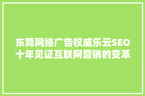 东莞网络广告权威乐云SEO十年见证互联网营销的变革与发展