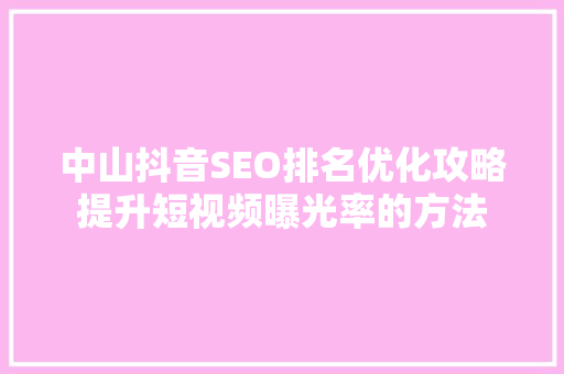 中山抖音SEO排名优化攻略提升短视频曝光率的方法 GoogleSEO