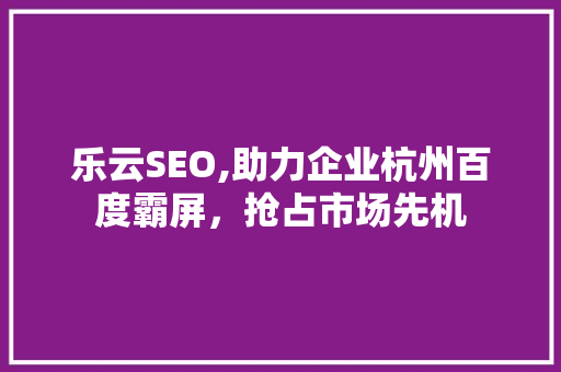 乐云SEO,助力企业杭州百度霸屏，抢占市场先机 搜狗SEO
