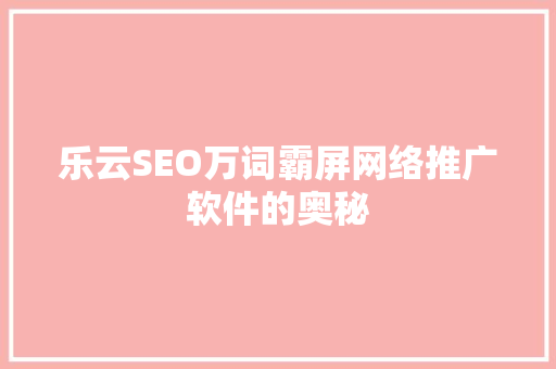 乐云SEO万词霸屏网络推广软件的奥秘