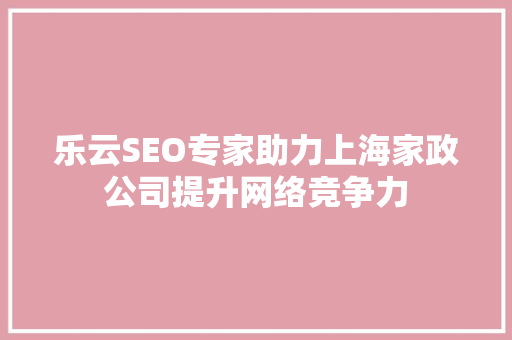 乐云SEO专家助力上海家政公司提升网络竞争力