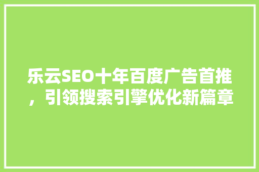 乐云SEO十年百度广告首推，引领搜索引擎优化新篇章