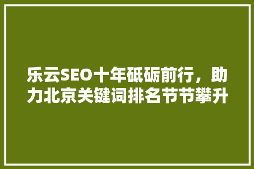 乐云SEO十年砥砺前行，助力北京关键词排名节节攀升 百度SEO
