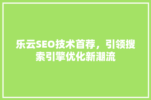 乐云SEO技术首荐，引领搜索引擎优化新潮流 必应SEO