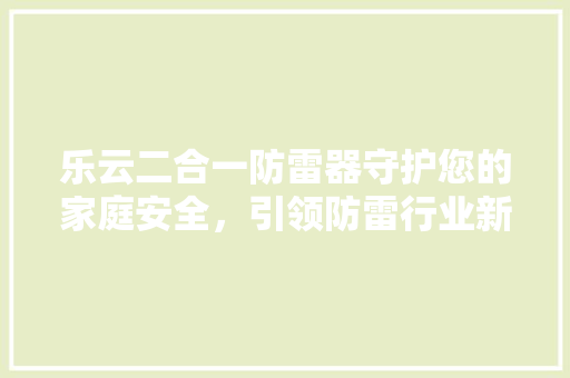 乐云二合一防雷器守护您的家庭安全，引领防雷行业新潮流 百度SEO