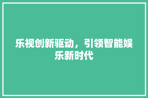 乐视创新驱动，引领智能娱乐新时代 必应SEO