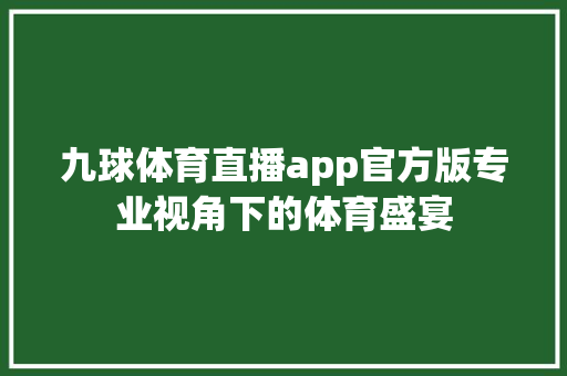 九球体育直播app官方版专业视角下的体育盛宴 必应SEO