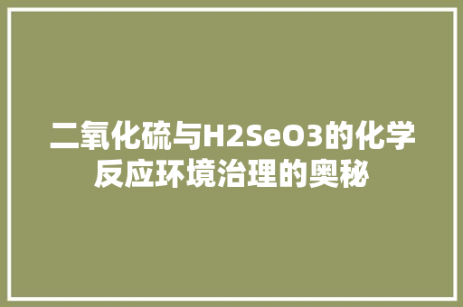 二氧化硫与H2SeO3的化学反应环境治理的奥秘 必应SEO