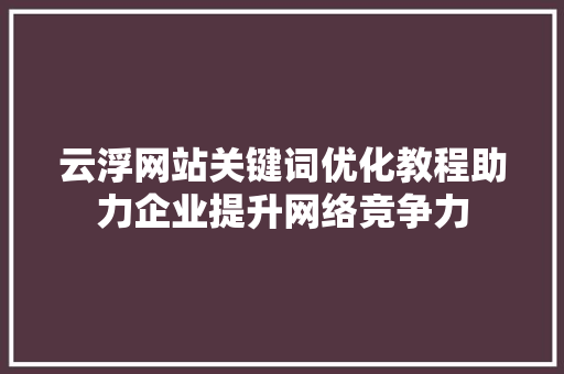 云浮网站关键词优化教程助力企业提升网络竞争力