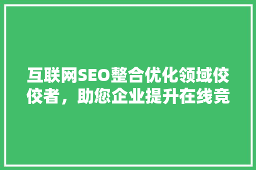 互联网SEO整合优化领域佼佼者，助您企业提升在线竞争力