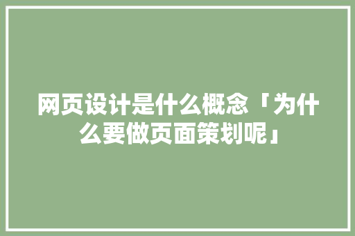 网页设计是什么概念「为什么要做页面策划呢」 网页设计是什么概念「为什么要做页面策划呢」 搜狗SEO