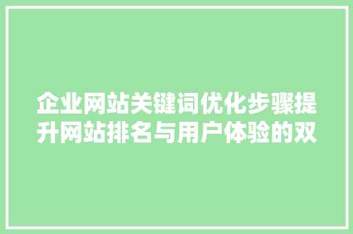 企业网站关键词优化步骤提升网站排名与用户体验的双重方法 神马SEO