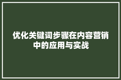优化关键词步骤在内容营销中的应用与实战