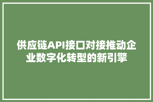 供应链API接口对接推动企业数字化转型的新引擎
