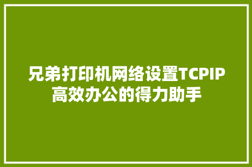 兄弟打印机网络设置TCPIP高效办公的得力助手 百度SEO
