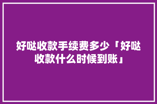 好哒收款手续费多少「好哒收款什么时候到账」 好哒收款手续费多少「好哒收款什么时候到账」 神马SEO