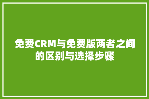 免费CRM与免费版两者之间的区别与选择步骤 百度SEO