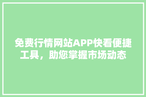 免费行情网站APP快看便捷工具，助您掌握市场动态 百度SEO