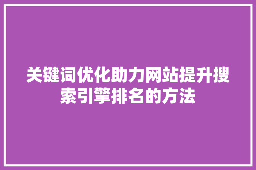 关键词优化助力网站提升搜索引擎排名的方法 GoogleSEO