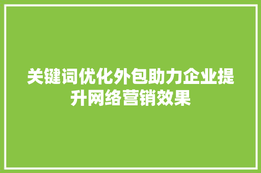 关键词优化外包助力企业提升网络营销效果