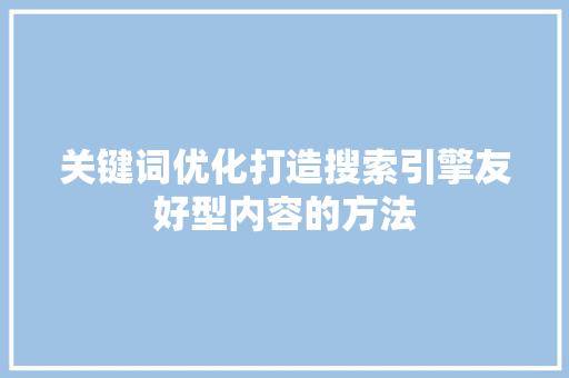 关键词优化打造搜索引擎友好型内容的方法