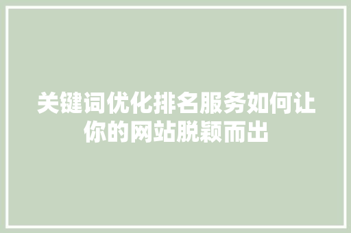 关键词优化排名服务如何让你的网站脱颖而出 神马SEO