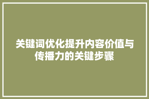 关键词优化提升内容价值与传播力的关键步骤 搜狗SEO