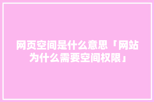网页空间是什么意思「网站为什么需要空间权限」 网页空间是什么意思「网站为什么需要空间权限」 必应SEO