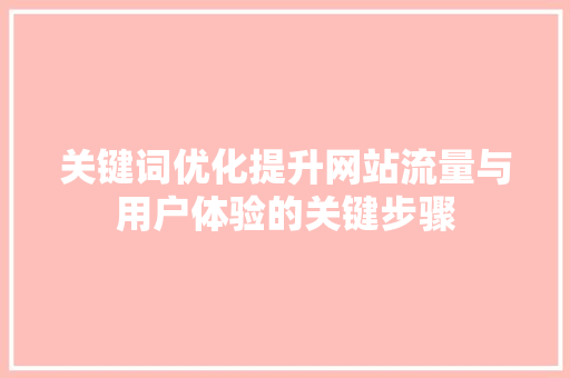 关键词优化提升网站流量与用户体验的关键步骤 神马SEO
