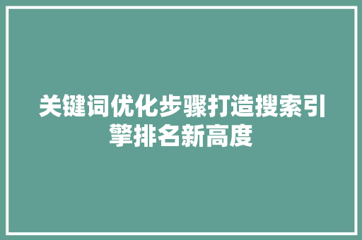 关键词优化步骤打造搜索引擎排名新高度 神马SEO