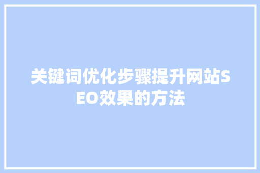 关键词优化步骤提升网站SEO效果的方法