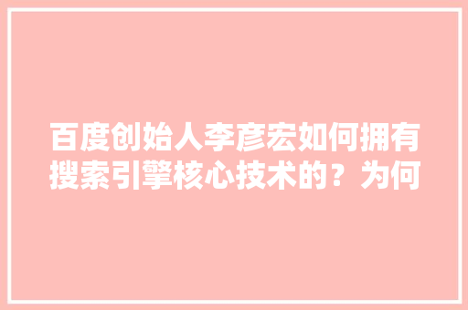 百度创始人李彦宏如何拥有搜索引擎核心技术的？为何世界上只有四个国家拥有搜索引擎核心技术「因为什么使用搜索引擎的原因」 百度创始人李彦宏如何拥有搜索引擎核心技术的？为何世界上只有四个国家拥有搜索引擎核心技术「因为什么使用搜索引擎的原因」 搜狗SEO