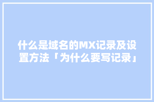 什么是域名的MX记录及设置方法「为什么要写记录」 什么是域名的MX记录及设置方法「为什么要写记录」 搜狗SEO