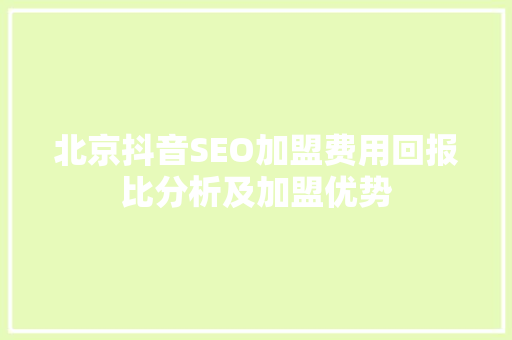 北京抖音SEO加盟费用回报比分析及加盟优势 必应SEO