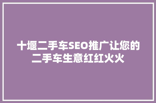 十堰二手车SEO推广让您的二手车生意红红火火 搜狗SEO
