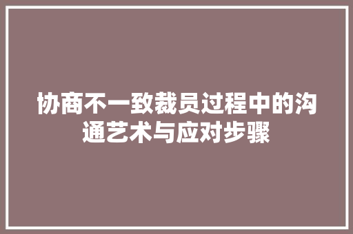 协商不一致裁员过程中的沟通艺术与应对步骤 必应SEO