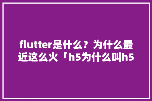 flutter是什么？为什么最近这么火「h5为什么叫h5」 flutter是什么？为什么最近这么火「h5为什么叫h5」 必应SEO