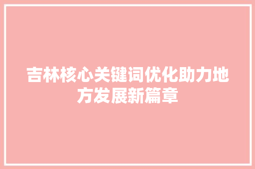 吉林核心关键词优化助力地方发展新篇章 必应SEO