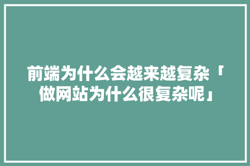 前端为什么会越来越复杂「做网站为什么很复杂呢」 前端为什么会越来越复杂「做网站为什么很复杂呢」 必应SEO