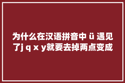 为什么在汉语拼音中 ü 遇见了j q x y就要去掉两点变成u？有什么实际意义「yu的拼音为什么要去掉两点」 为什么在汉语拼音中 ü 遇见了j q x y就要去掉两点变成u？有什么实际意义「yu的拼音为什么要去掉两点」 搜狗SEO